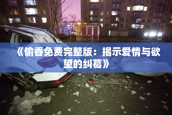 《偷香免费完整版：揭示爱情与欲望的纠葛》