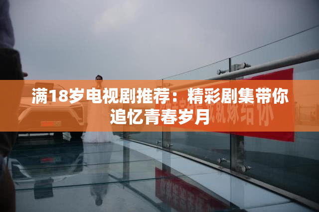 满18岁电视剧推荐：精彩剧集带你追忆青春岁月