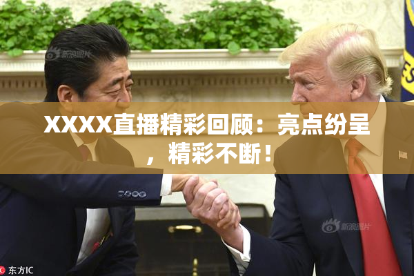 XXXX直播精彩回顾：亮点纷呈，精彩不断！
