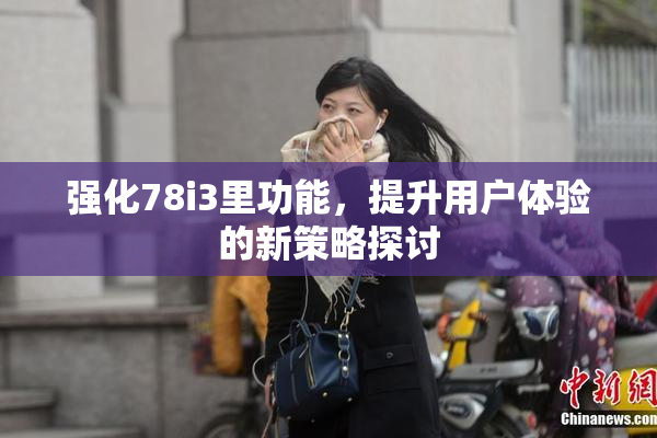 强化78i3里功能，提升用户体验的新策略探讨