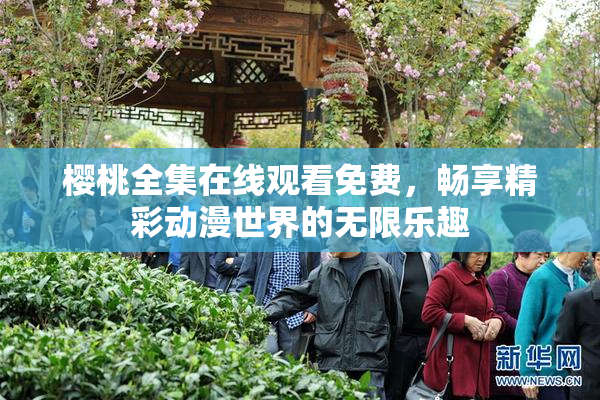 樱桃全集在线观看免费，畅享精彩动漫世界的无限乐趣