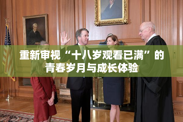 重新审视“十八岁观看已满”的青春岁月与成长体验