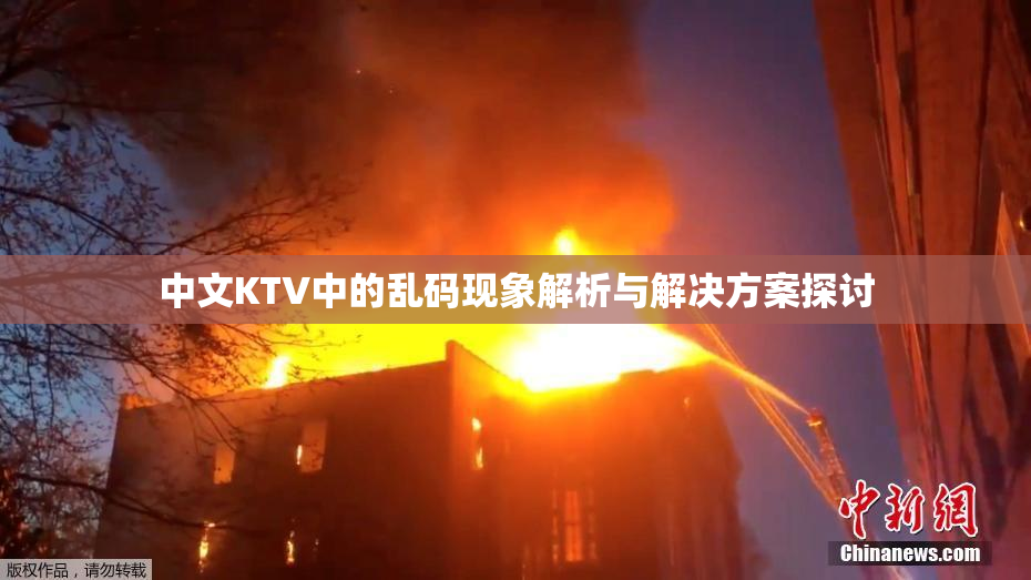 中文KTV中的乱码现象解析与解决方案探讨