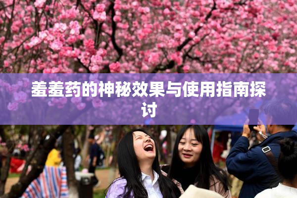 羞羞药的神秘效果与使用指南探讨