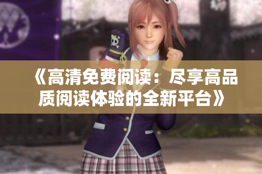 《高清免费阅读：尽享高品质阅读体验的全新平台》