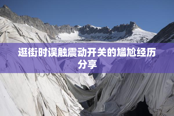 逛街时误触震动开关的尴尬经历分享