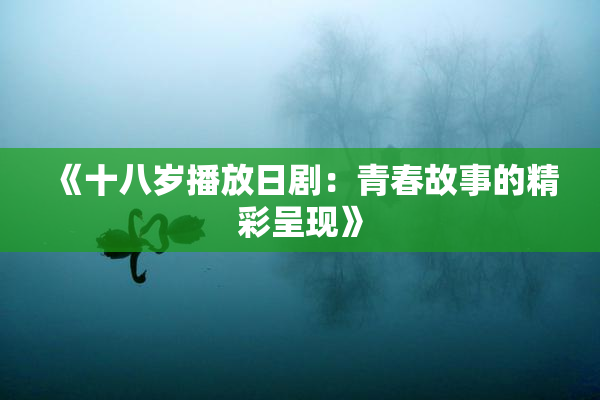 《十八岁播放日剧：青春故事的精彩呈现》