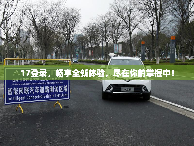 17登录，畅享全新体验，尽在你的掌握中！