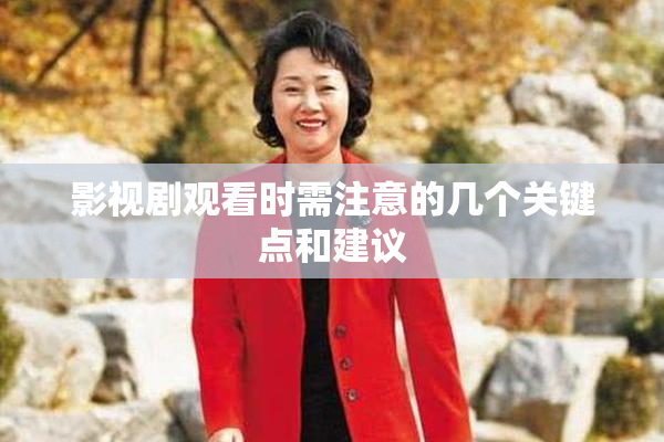 影视剧观看时需注意的几个关键点和建议